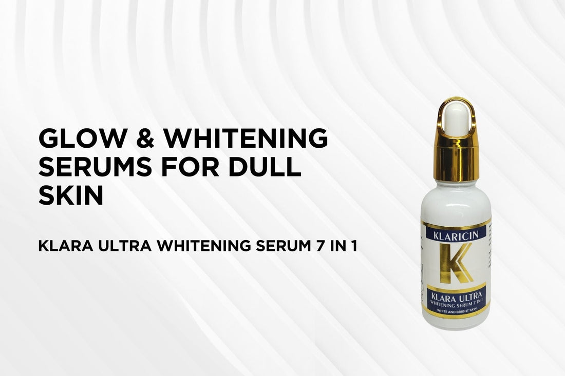 Best Glow & Whitening Serums for Dull Skin – Klaricin